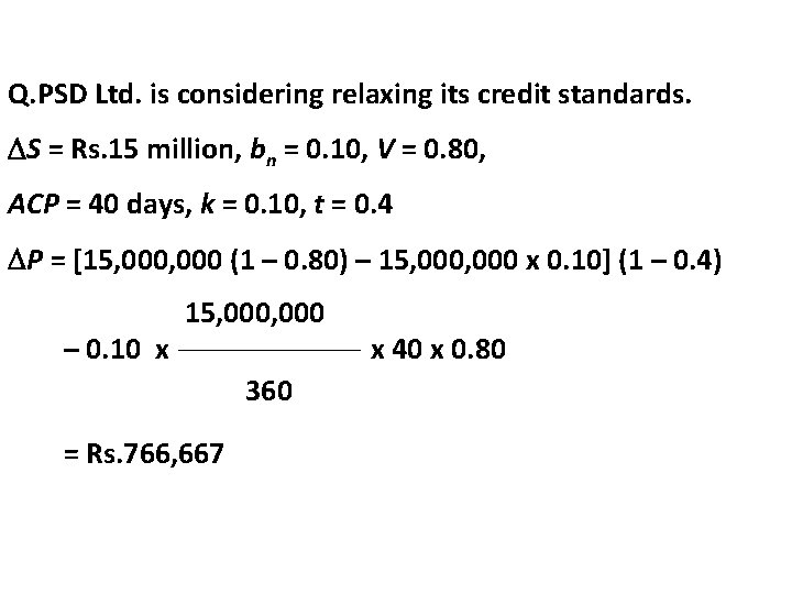 Q. PSD Ltd. is considering relaxing its credit standards. S = Rs. 15 million, Q. PSD Ltd. is considering relaxing its credit standards. S = Rs. 15 million,