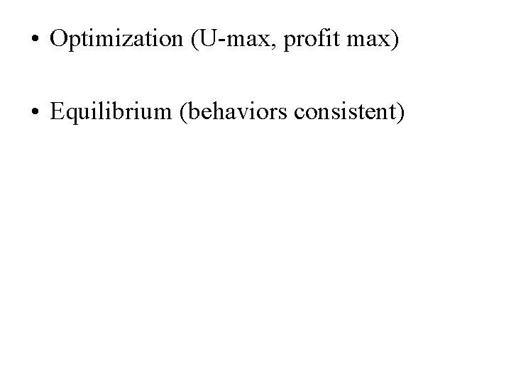  • Optimization (U-max, profit max) • Equilibrium (behaviors consistent) 