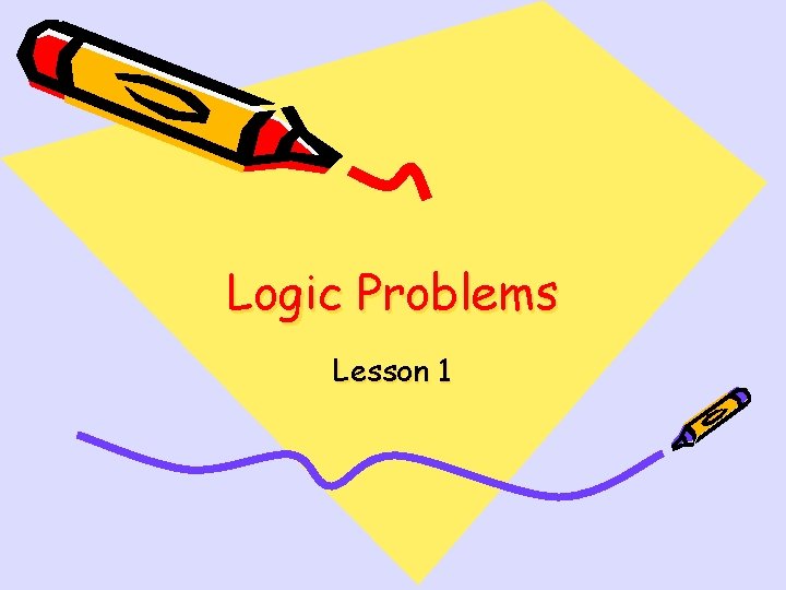 Logic Problems Lesson 1 Learning Objectives To use