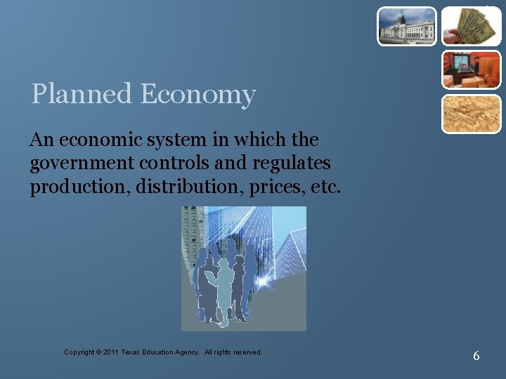 6 Planned Economy An economic system in which the government controls and regulates production,