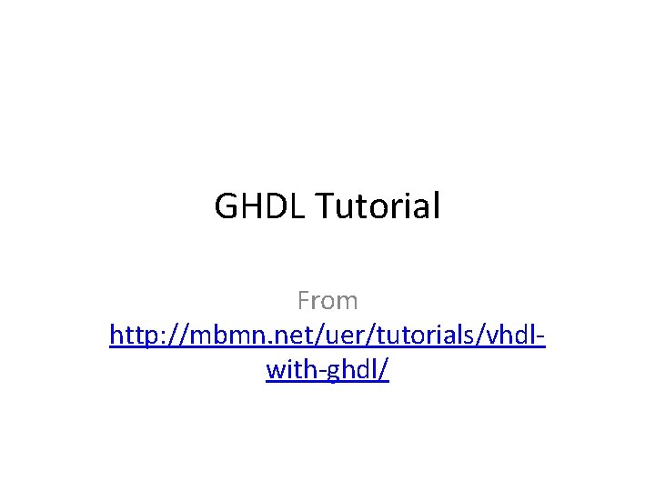 GHDL Tutorial From http: //mbmn. net/uer/tutorials/vhdlwith-ghdl/ 