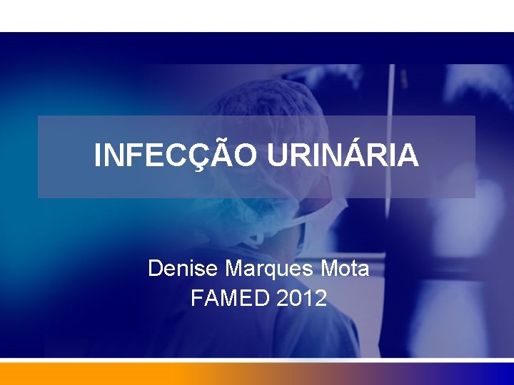 INFECÇÃO URINÁRIA Denise Marques Mota FAMED 2012 