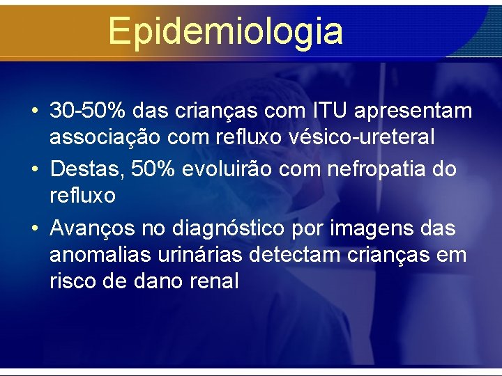 Epidemiologia • 30 -50% das crianças com ITU apresentam associação com refluxo vésico-ureteral •
