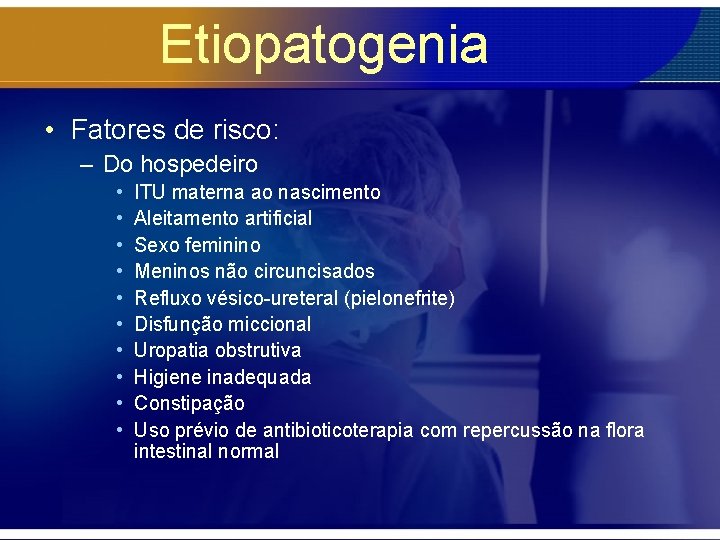 Etiopatogenia • Fatores de risco: – Do hospedeiro • • • ITU materna ao