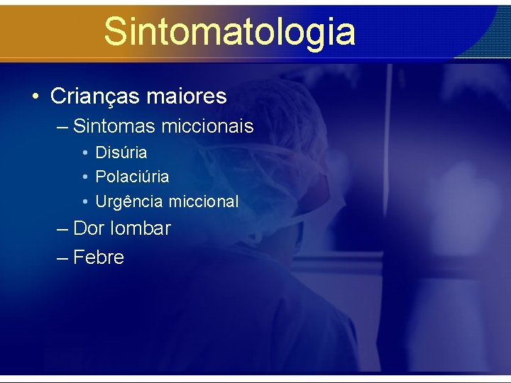 Sintomatologia • Crianças maiores – Sintomas miccionais • Disúria • Polaciúria • Urgência miccional