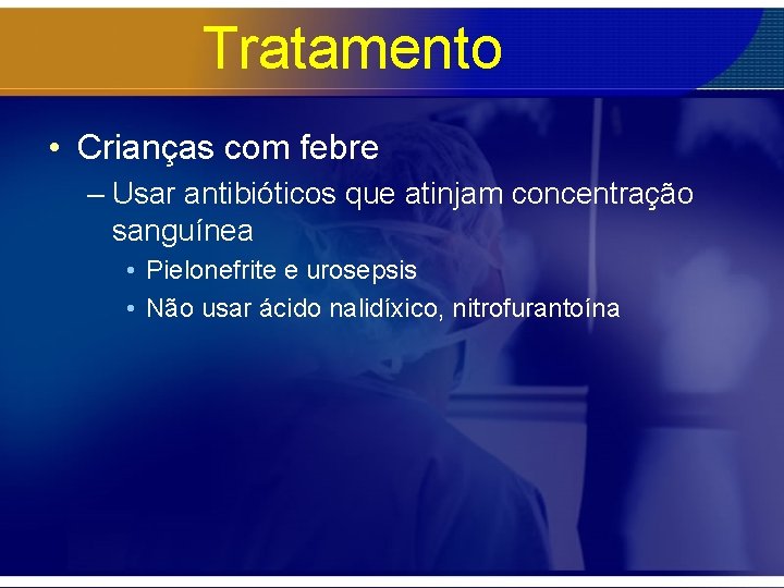 Tratamento • Crianças com febre – Usar antibióticos que atinjam concentração sanguínea • Pielonefrite