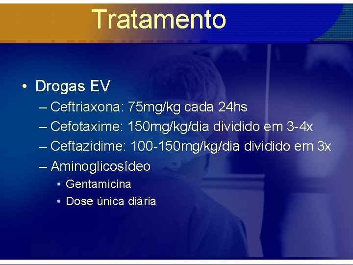 Tratamento • Drogas EV – Ceftriaxona: 75 mg/kg cada 24 hs – Cefotaxime: 150