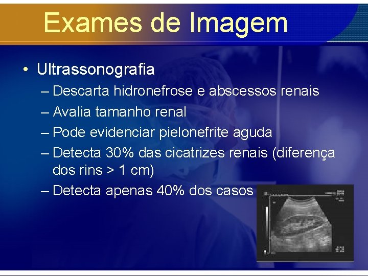 Exames de Imagem • Ultrassonografia – Descarta hidronefrose e abscessos renais – Avalia tamanho