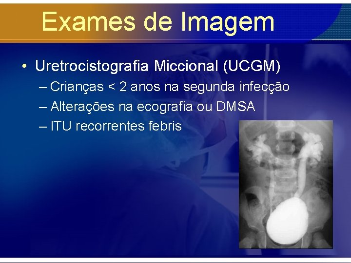 Exames de Imagem • Uretrocistografia Miccional (UCGM) – Crianças < 2 anos na segunda
