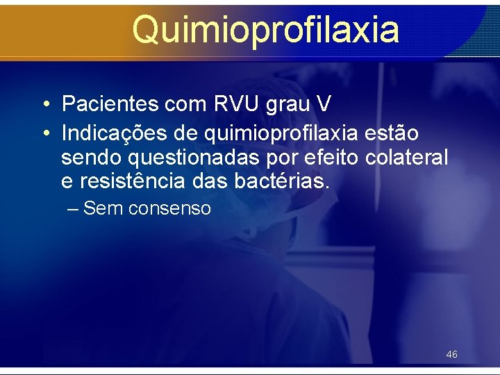 Quimioprofilaxia • Pacientes com RVU grau V • Indicações de quimioprofilaxia estão sendo questionadas