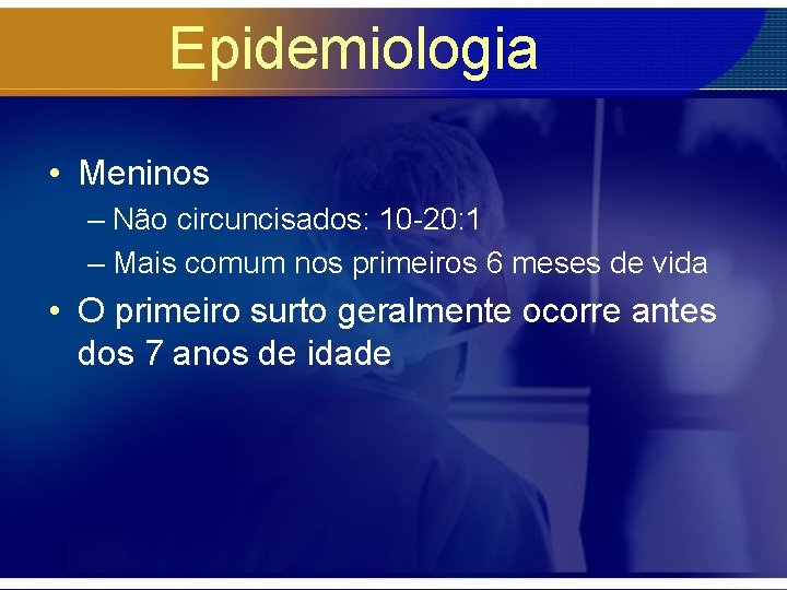 Epidemiologia • Meninos – Não circuncisados: 10 -20: 1 – Mais comum nos primeiros