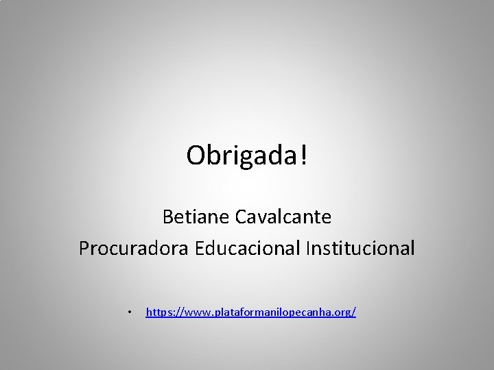 Obrigada! Betiane Cavalcante Procuradora Educacional Institucional • https: //www. plataformanilopecanha. org/ 