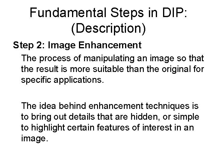 Fundamental Steps in DIP: (Description) Step 2: Image Enhancement The process of manipulating an