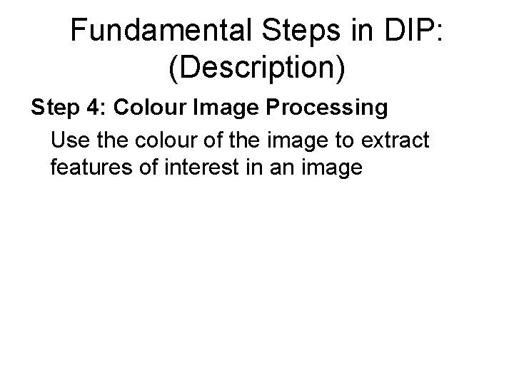 Fundamental Steps in DIP: (Description) Step 4: Colour Image Processing Use the colour of