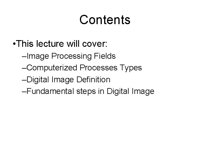 Contents • This lecture will cover: –Image Processing Fields –Computerized Processes Types –Digital Image