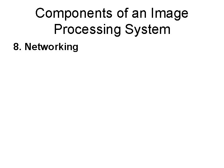 Components of an Image Processing System 8. Networking 