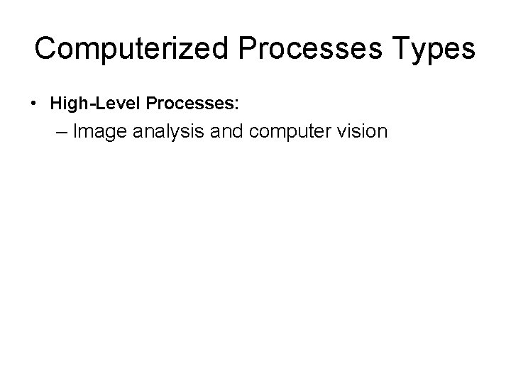 Computerized Processes Types • High-Level Processes: – Image analysis and computer vision 
