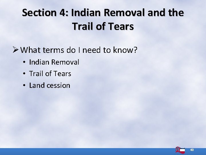 Section 4: Indian Removal and the Trail of Tears Ø What terms do I