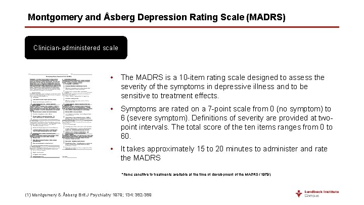 Montgomery and Åsberg Depression Rating Scale (MADRS) Clinician-administered scale • The MADRS is a