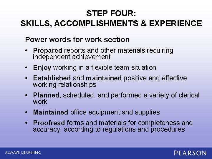 STEP FOUR: SKILLS, ACCOMPLISHMENTS & EXPERIENCE Power words for work section • Prepared reports