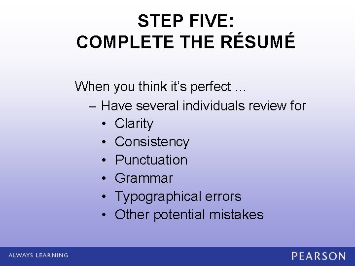 STEP FIVE: COMPLETE THE RÉSUMÉ When you think it’s perfect … – Have several