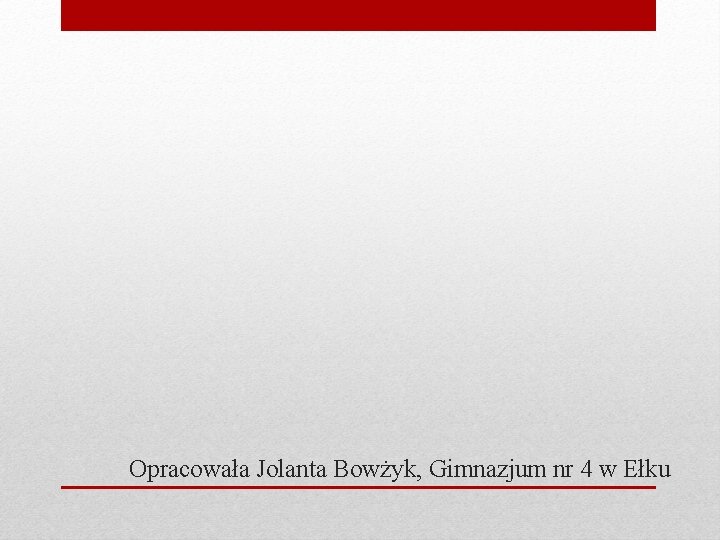 Opracowała Jolanta Bowżyk, Gimnazjum nr 4 w Ełku 