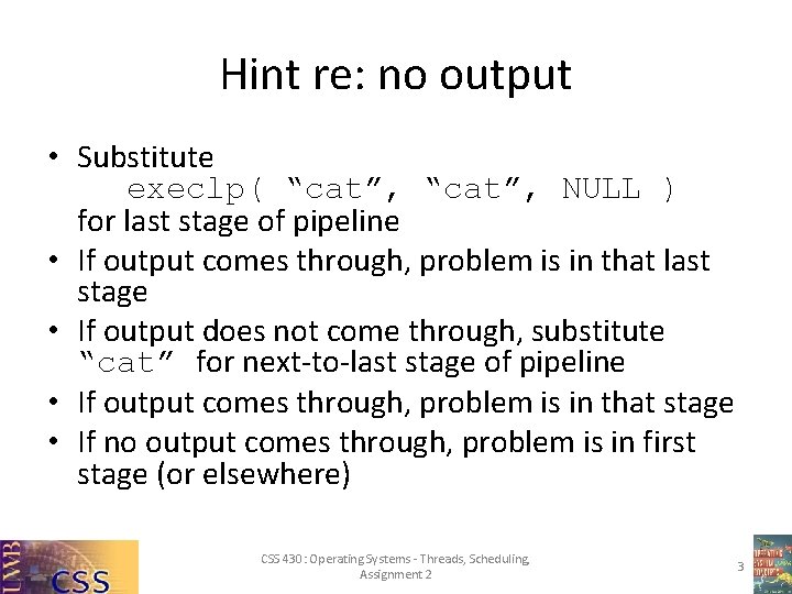 Hint re: no output • Substitute execlp( “cat”, NULL ) for last stage of