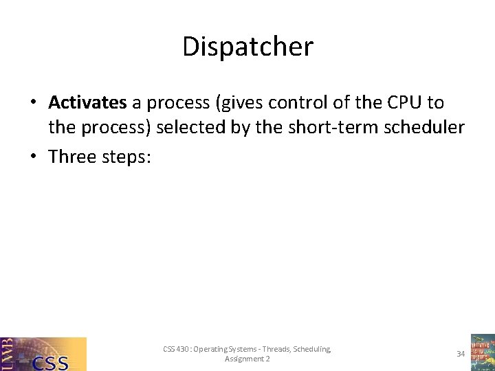 Dispatcher • Activates a process (gives control of the CPU to the process) selected