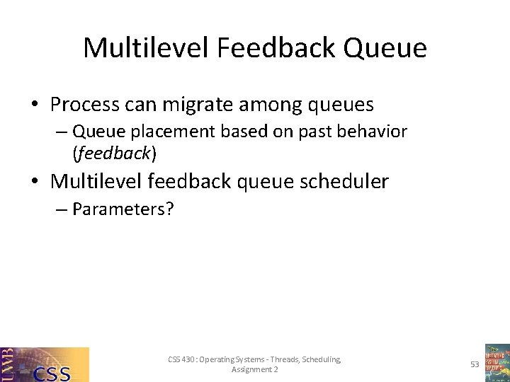 Multilevel Feedback Queue • Process can migrate among queues – Queue placement based on