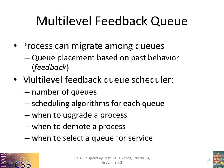 Multilevel Feedback Queue • Process can migrate among queues – Queue placement based on