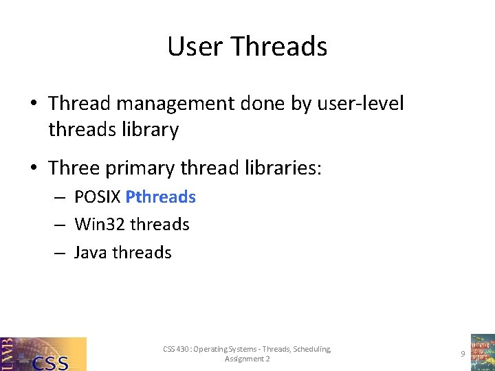 User Threads • Thread management done by user-level threads library • Three primary thread