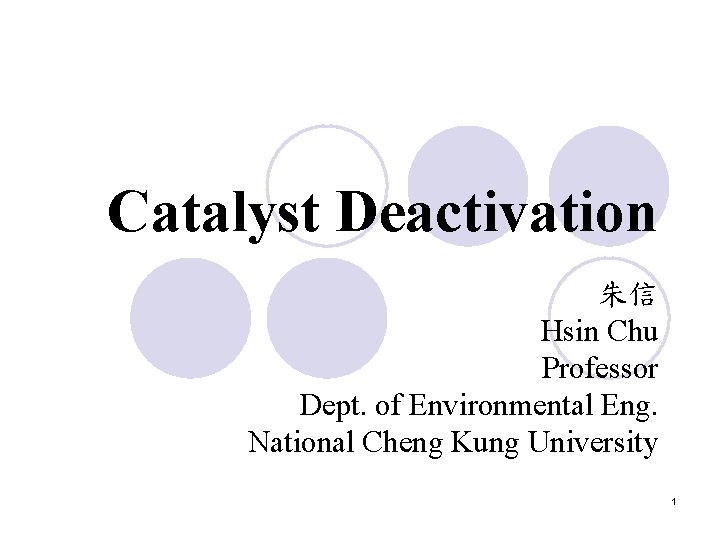 Catalyst Deactivation 朱信 Hsin Chu Professor Dept. of Environmental Eng. National Cheng Kung University