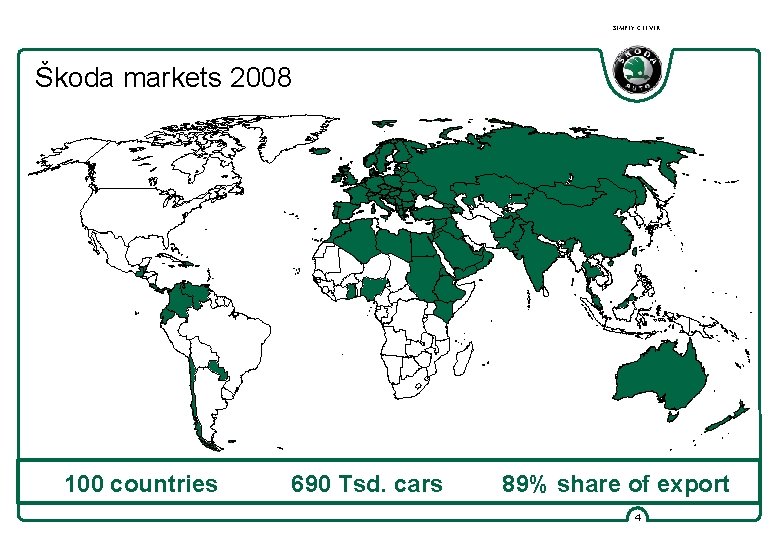SIMPLY CLEVER Škoda markets 2008 100 countries 690 Tsd. cars 89% share of export SIMPLY CLEVER Škoda markets 2008 100 countries 690 Tsd. cars 89% share of export