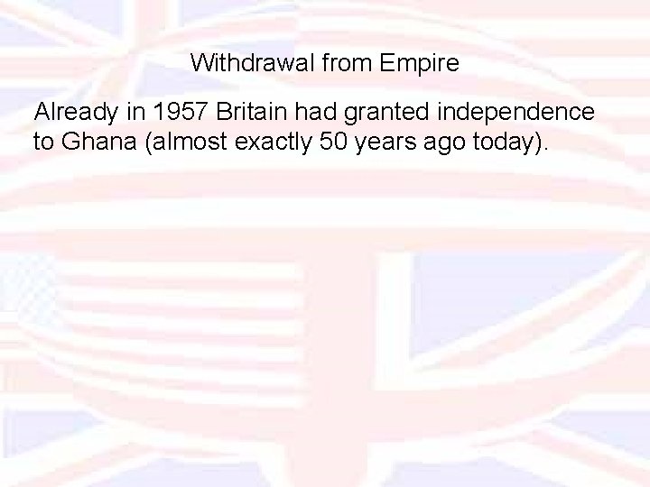 Withdrawal from Empire Already in 1957 Britain had granted independence to Ghana (almost exactly