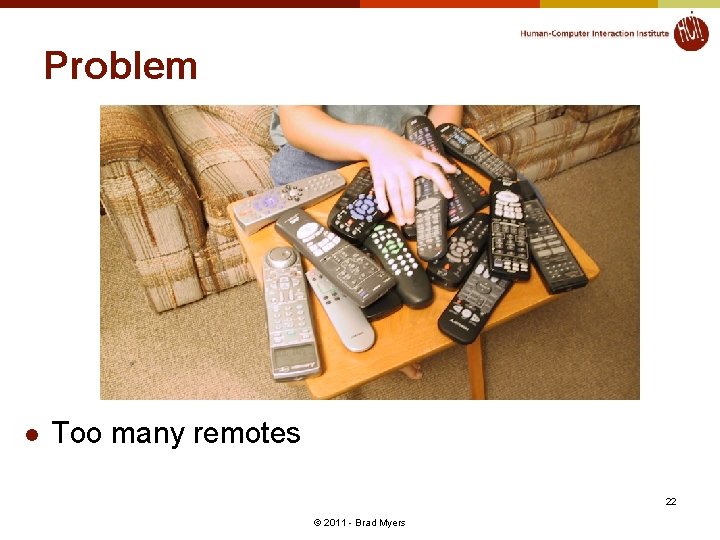 Problem l Too many remotes 22 © 2011 - Brad Myers 