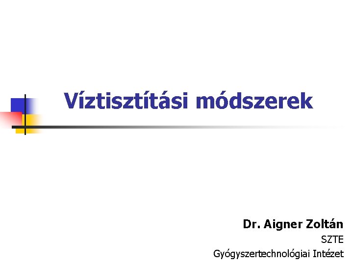 Víztisztítási módszerek Dr. Aigner Zoltán SZTE Gyógyszertechnológiai Intézet 