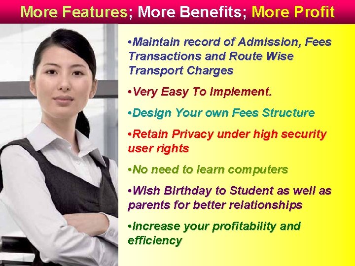 More Features; More Benefits; More Profit • Maintain record of Admission, Fees Transactions and
