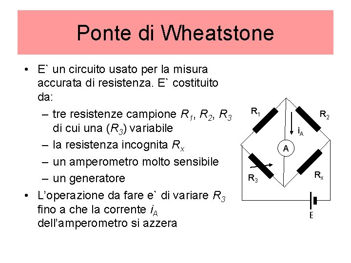 Ponte di Wheatstone • E` un circuito usato per la misura accurata di resistenza.