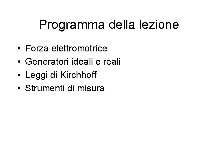 Programma della lezione • • Forza elettromotrice Generatori ideali e reali Leggi di Kirchhoff