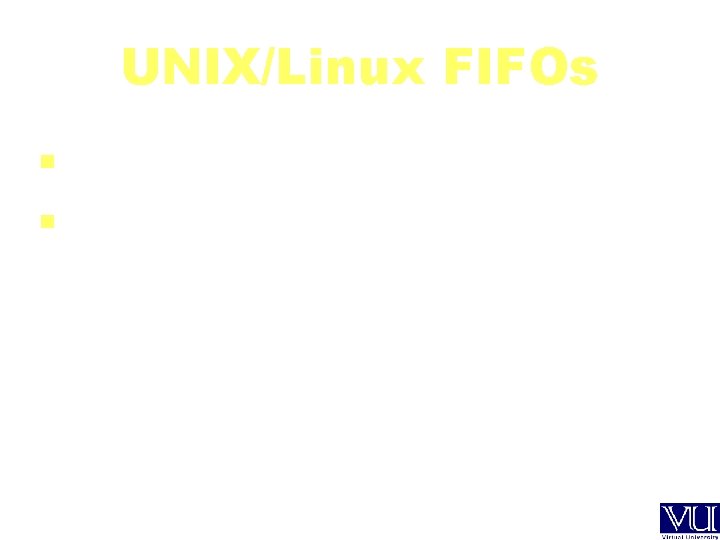UNIX/Linux FIFOs A file type in UNIX Created with mknod() or mkfifo() system call