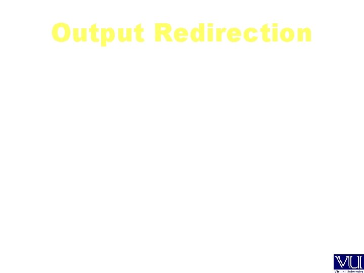 Output Redirection: command > output-file command 1> output-file Purpose: Detach the display screen from