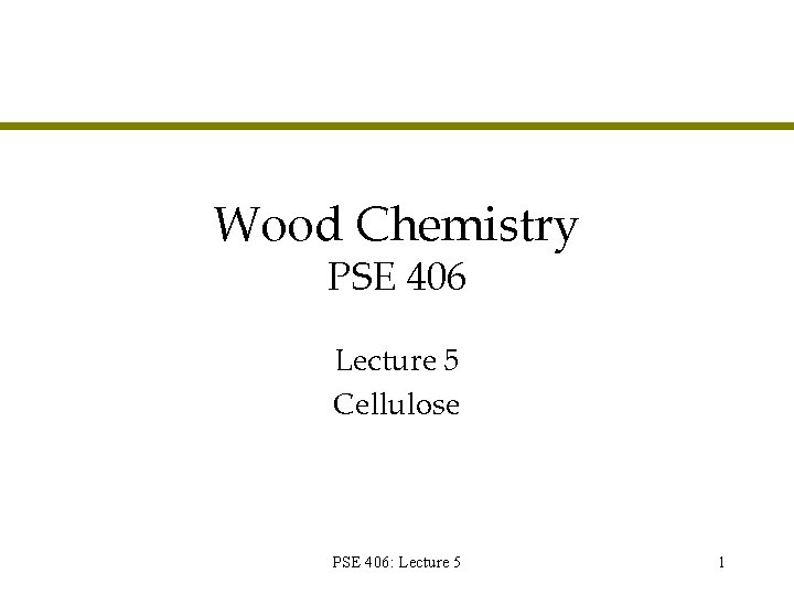 Wood Chemistry PSE 406 Lecture 5 Cellulose PSE 406: Lecture 5 1 