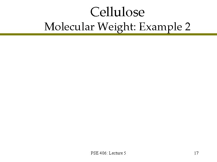 Cellulose Molecular Weight: Example 2 PSE 406: Lecture 5 17 