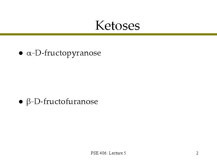 Ketoses l α-D-fructopyranose l β-D-fructofuranose PSE 406: Lecture 5 2 