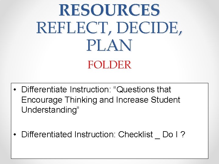 RESOURCES REFLECT, DECIDE, PLAN FOLDER • Differentiate Instruction: “Questions that Encourage Thinking and Increase