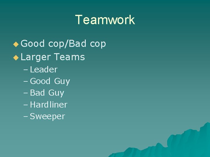 Teamwork u Good cop/Bad cop u Larger Teams – Leader – Good Guy –