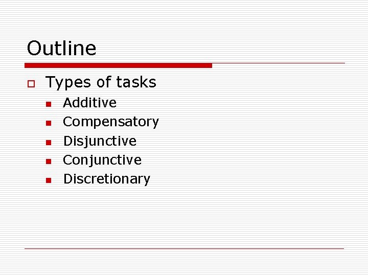 Outline o Types of tasks n n n Additive Compensatory Disjunctive Conjunctive Discretionary 