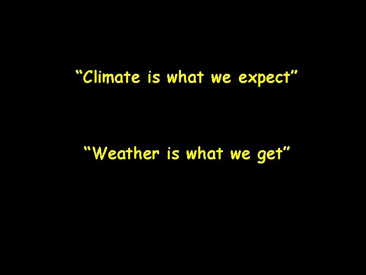 “Climate is what we expect” “Weather is what we get” 