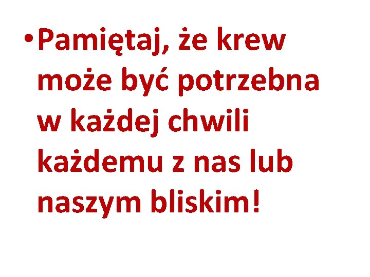  • Pamiętaj, że krew może być potrzebna w każdej chwili każdemu z nas