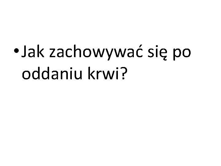  • Jak zachowywać się po oddaniu krwi? 